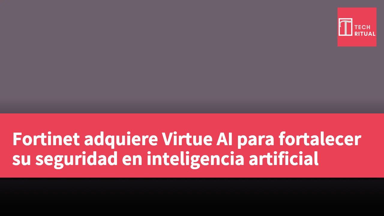 Fortinet adquiere Virtue AI para fortalecer su seguridad en inteligencia artificial