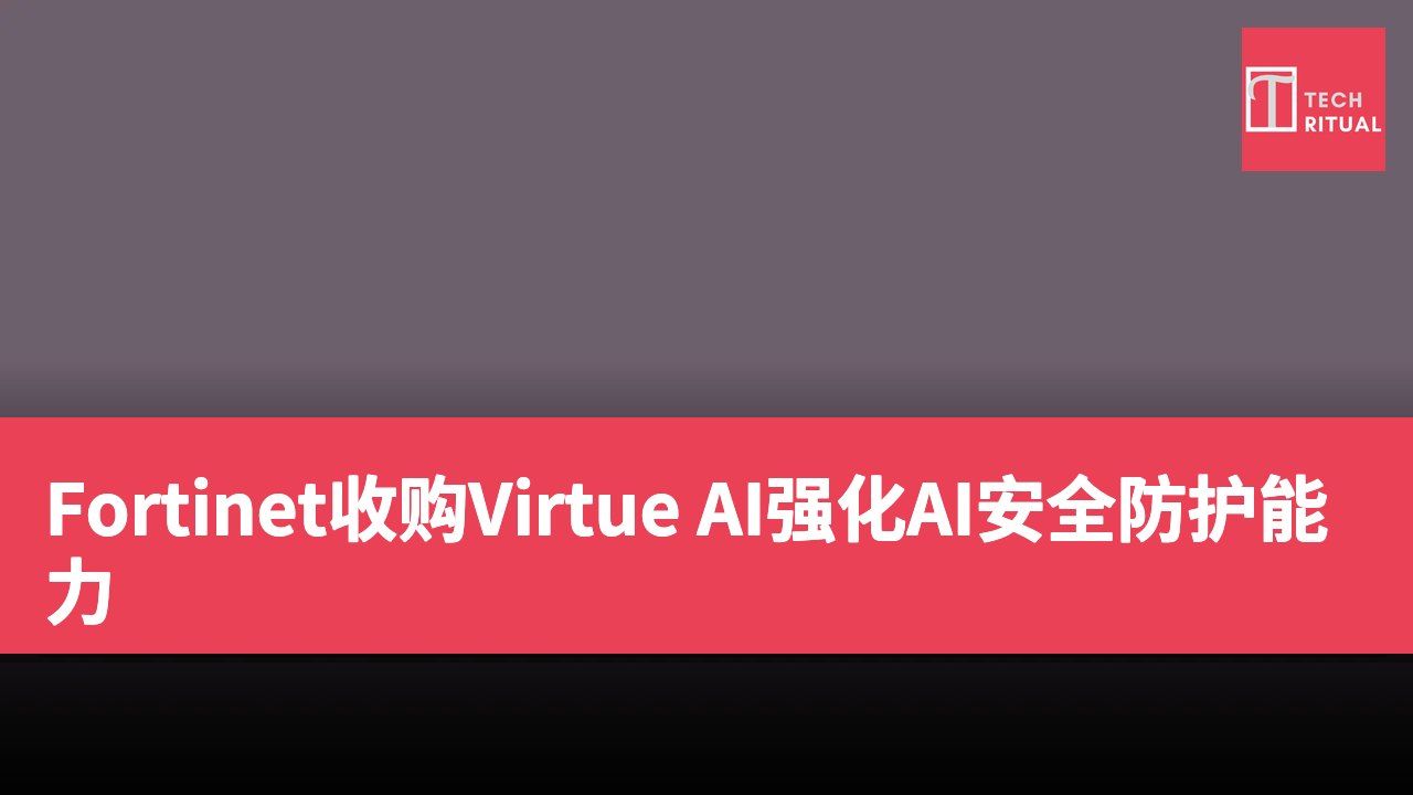 Fortinet收购Virtue AI强化AI安全防护能力
