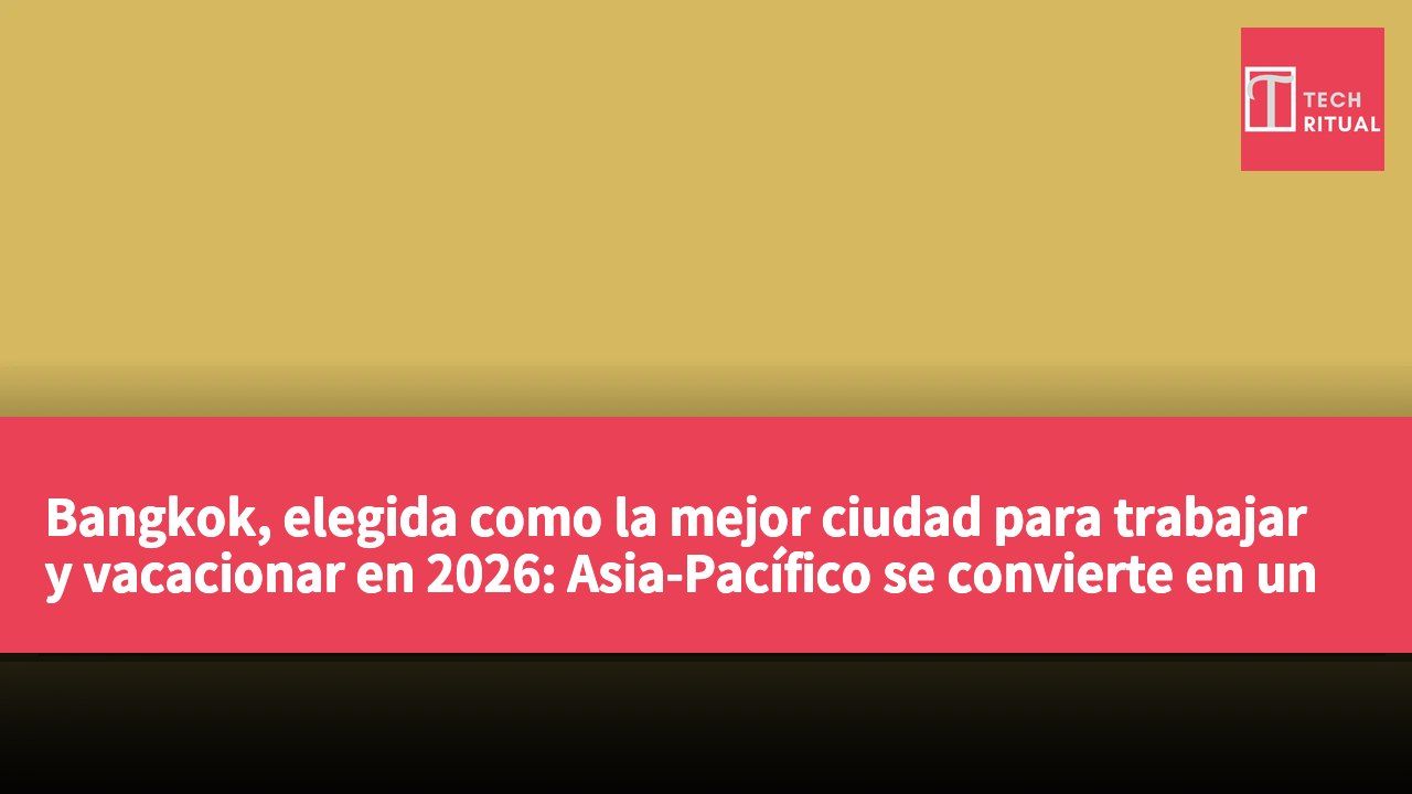 Bangkok, elegida como la mejor ciudad para trabajar y vacacionar en 2026: Asia-Pacífico se convierte en un nuevo foco global