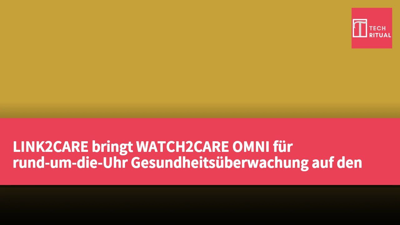 LINK2CARE bringt WATCH2CARE OMNI für rund-um-die-Uhr Gesundheitsüberwachung auf den Markt