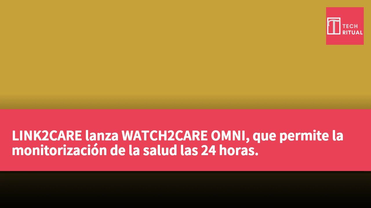 LINK2CARE lanza WATCH2CARE OMNI, que permite la monitorización de la salud las 24 horas.