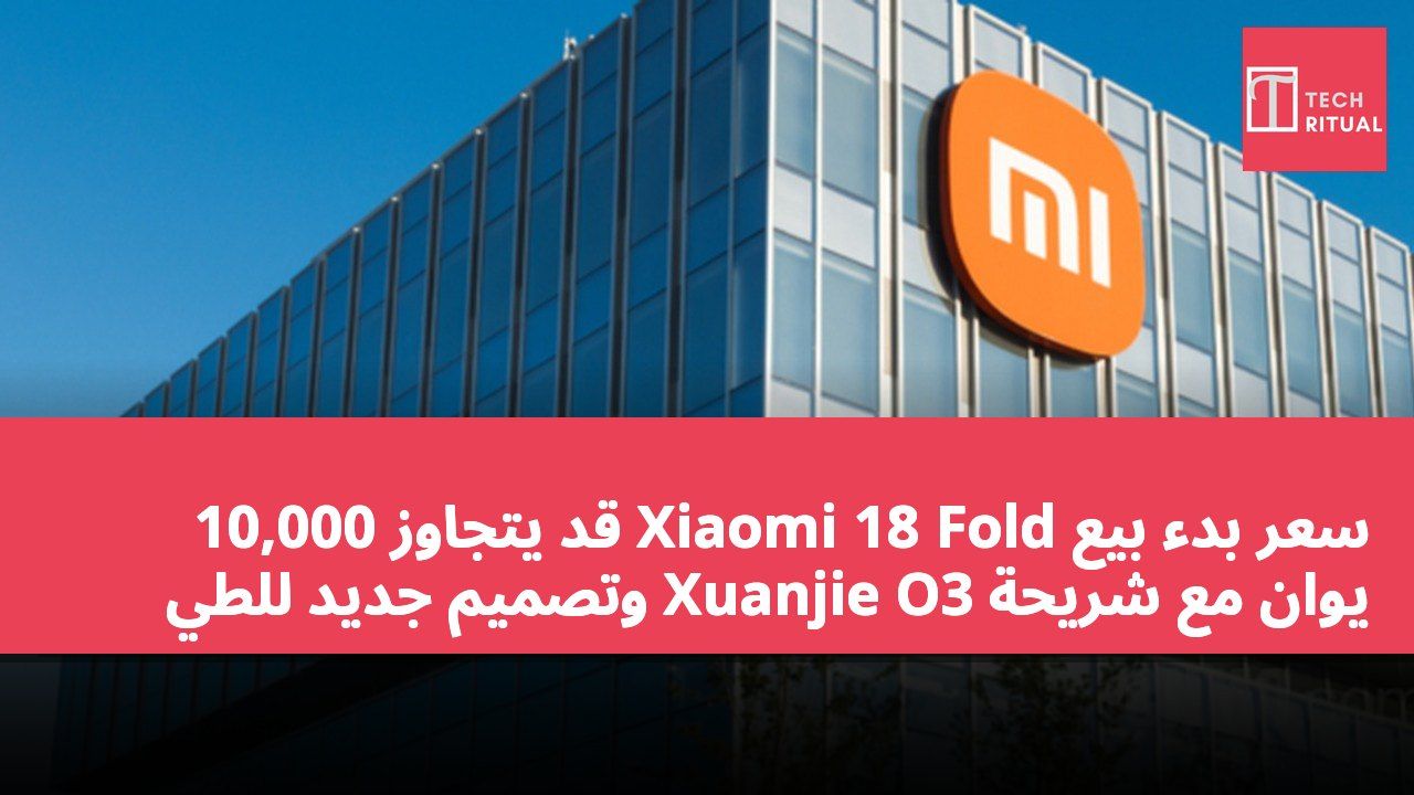 سعر بدء بيع Xiaomi 18 Fold قد يتجاوز 10,000 يوان مع شريحة Xuanjie O3 وتصميم جديد للطي