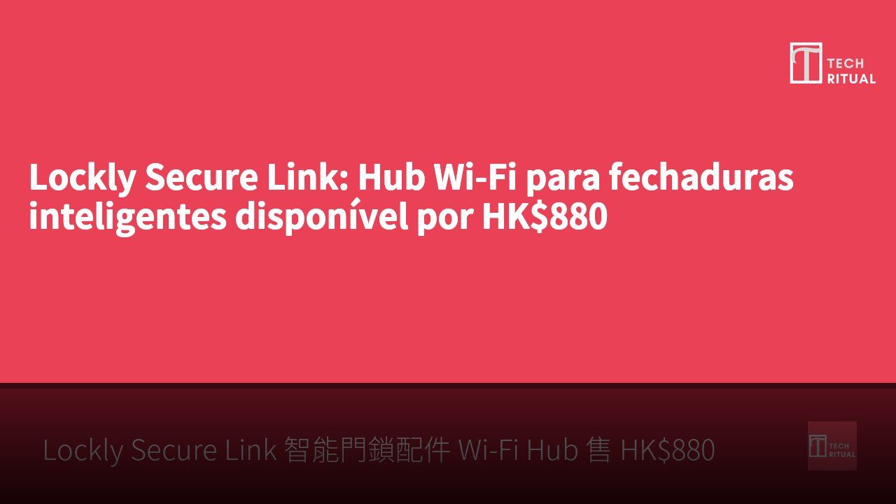 Lockly Secure Link: Hub Wi-Fi para fechaduras inteligentes disponível por HK$880