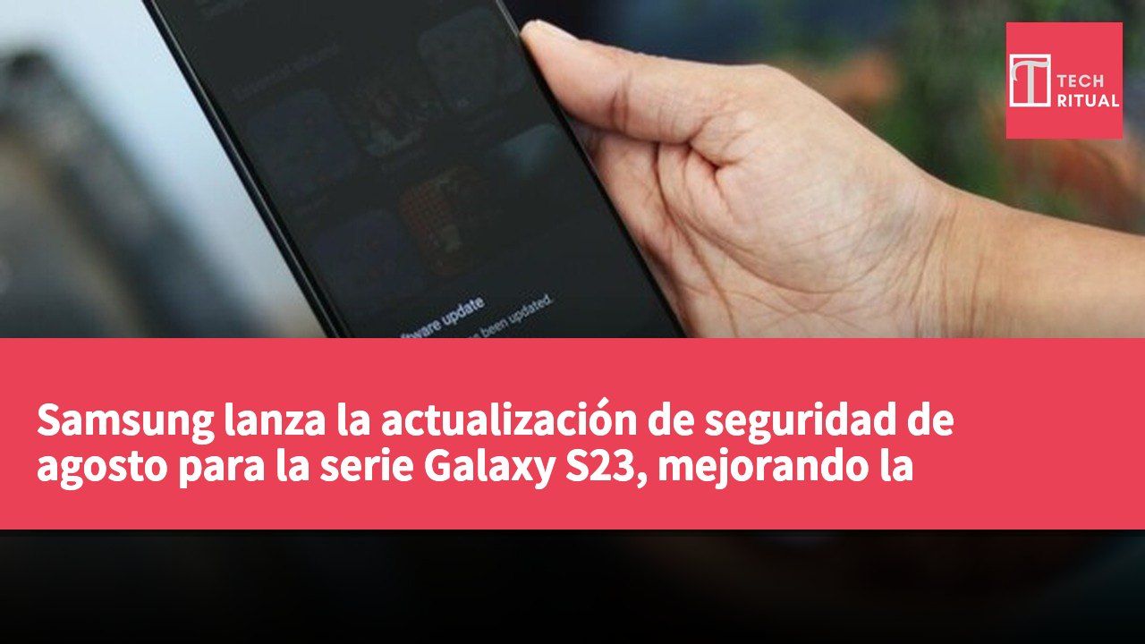 Samsung lanza la actualización de seguridad de agosto para la serie Galaxy S23, mejorando la estabilidad del sistema.