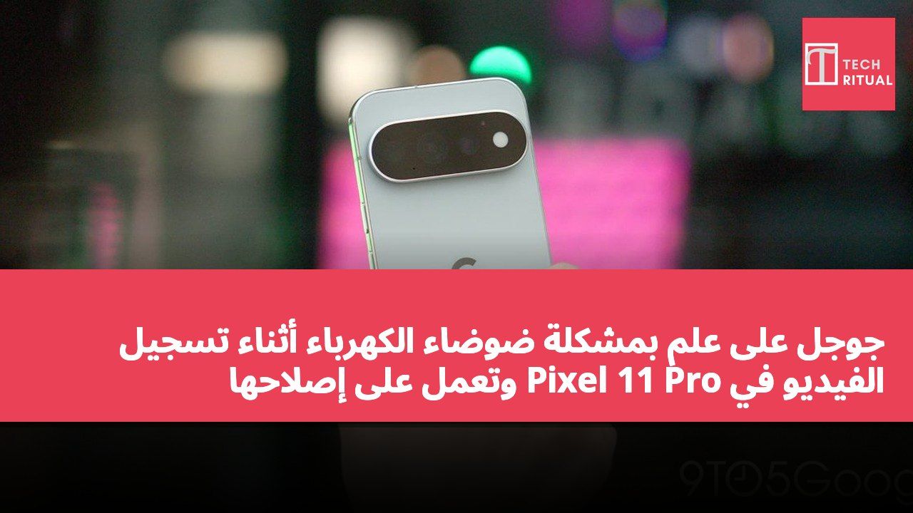 جوجل على علم بمشكلة ضوضاء الكهرباء أثناء تسجيل الفيديو في Pixel 11 Pro وتعمل على إصلاحها