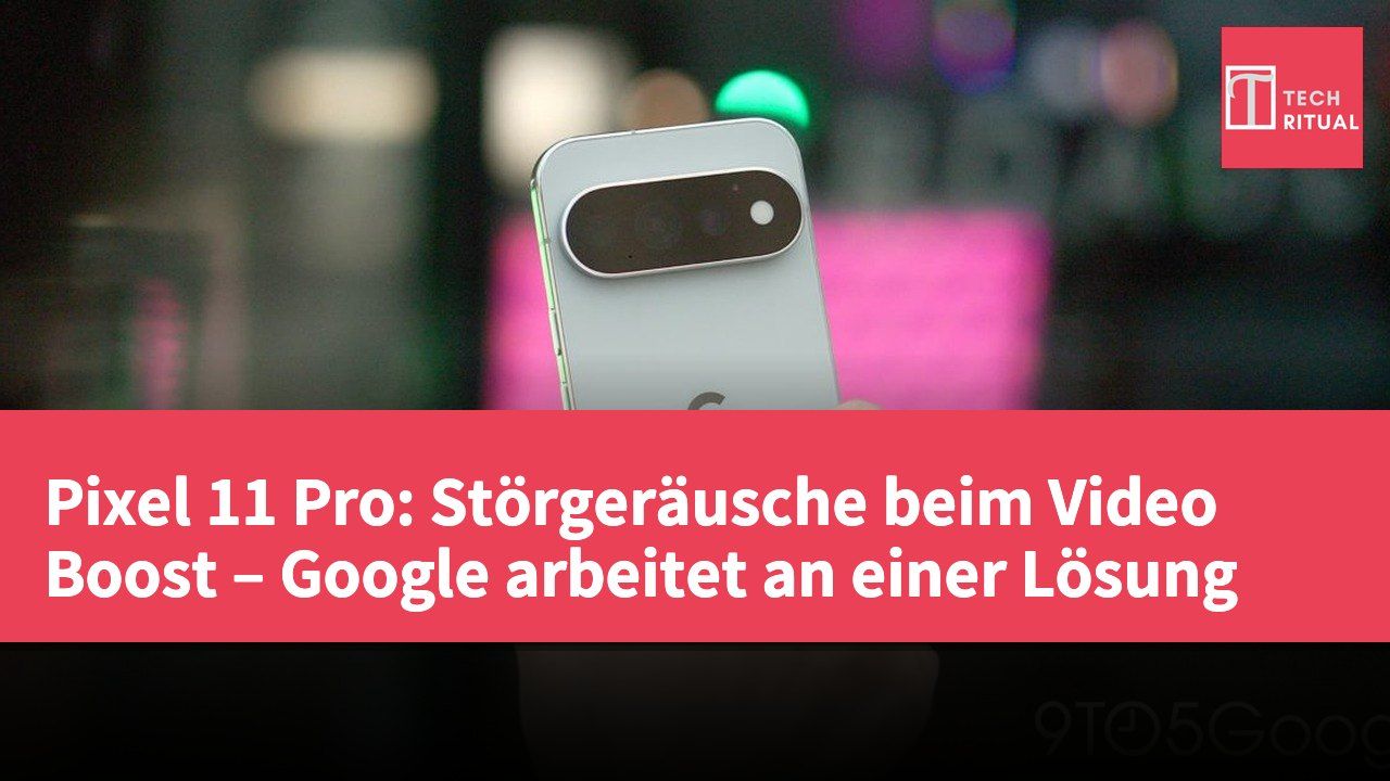 Pixel 11 Pro: Störgeräusche beim Video Boost – Google arbeitet an einer Lösung