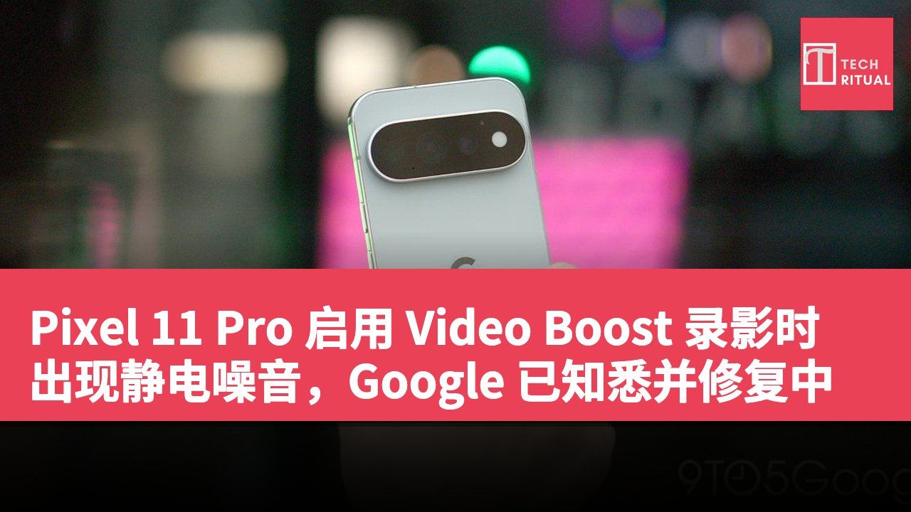 Pixel 11 Pro 启用 Video Boost 录影时出现静电噪音，Google 已知悉并修复中