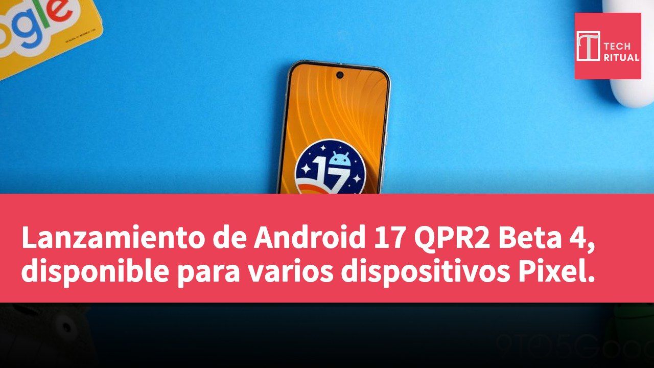 Lanzamiento de Android 17 QPR2 Beta 4, disponible para varios dispositivos Pixel.