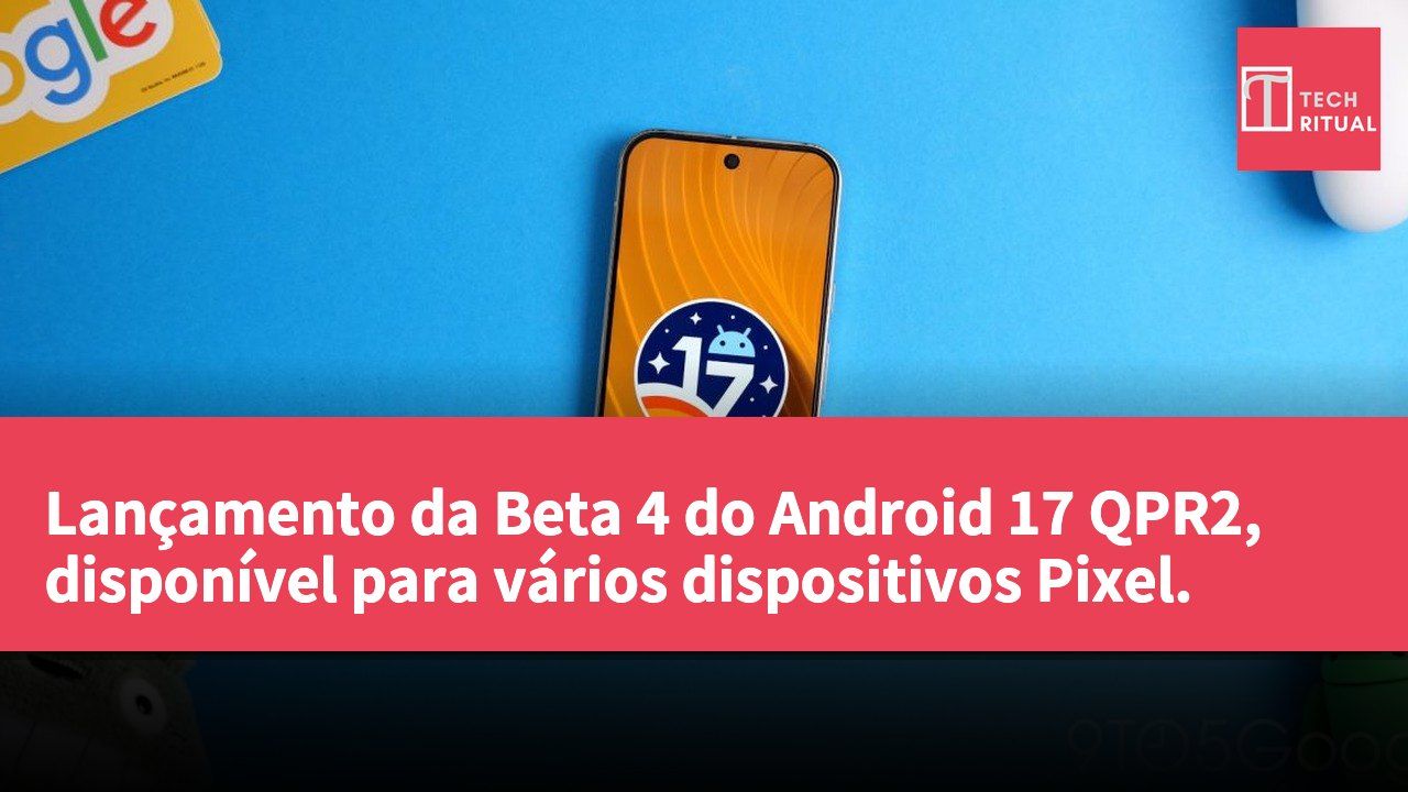 Lançamento da Beta 4 do Android 17 QPR2, disponível para vários dispositivos Pixel.