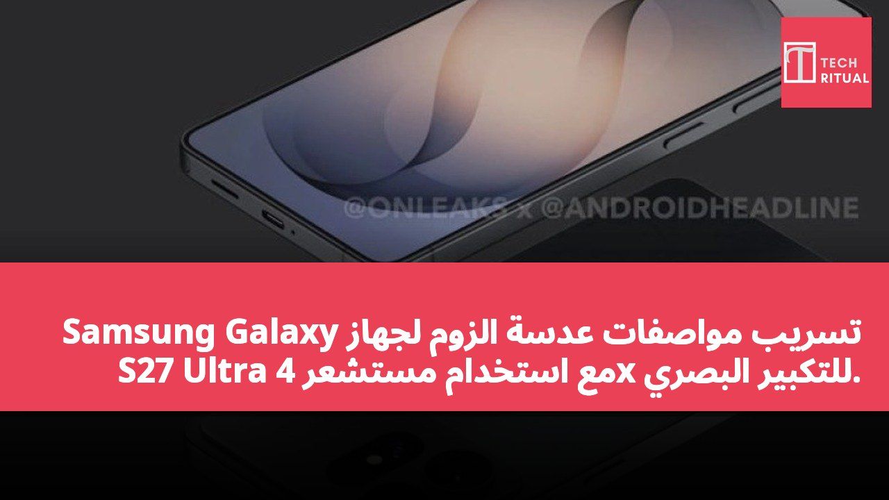تسريب مواصفات عدسة الزوم لجهاز Samsung Galaxy S27 Ultra مع استخدام مستشعر 4x للتكبير البصري.