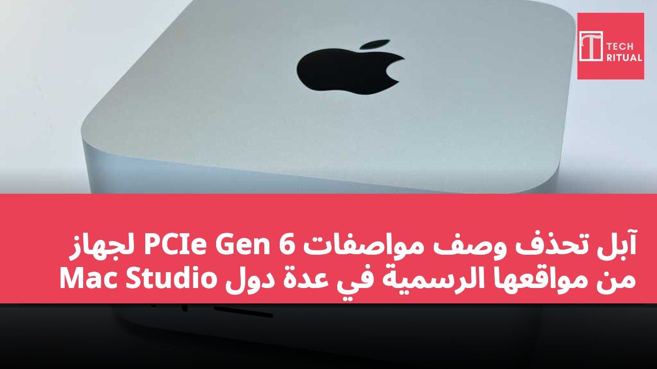 آبل تحذف وصف مواصفات PCIe Gen 6 لجهاز Mac Studio من مواقعها الرسمية في عدة دول