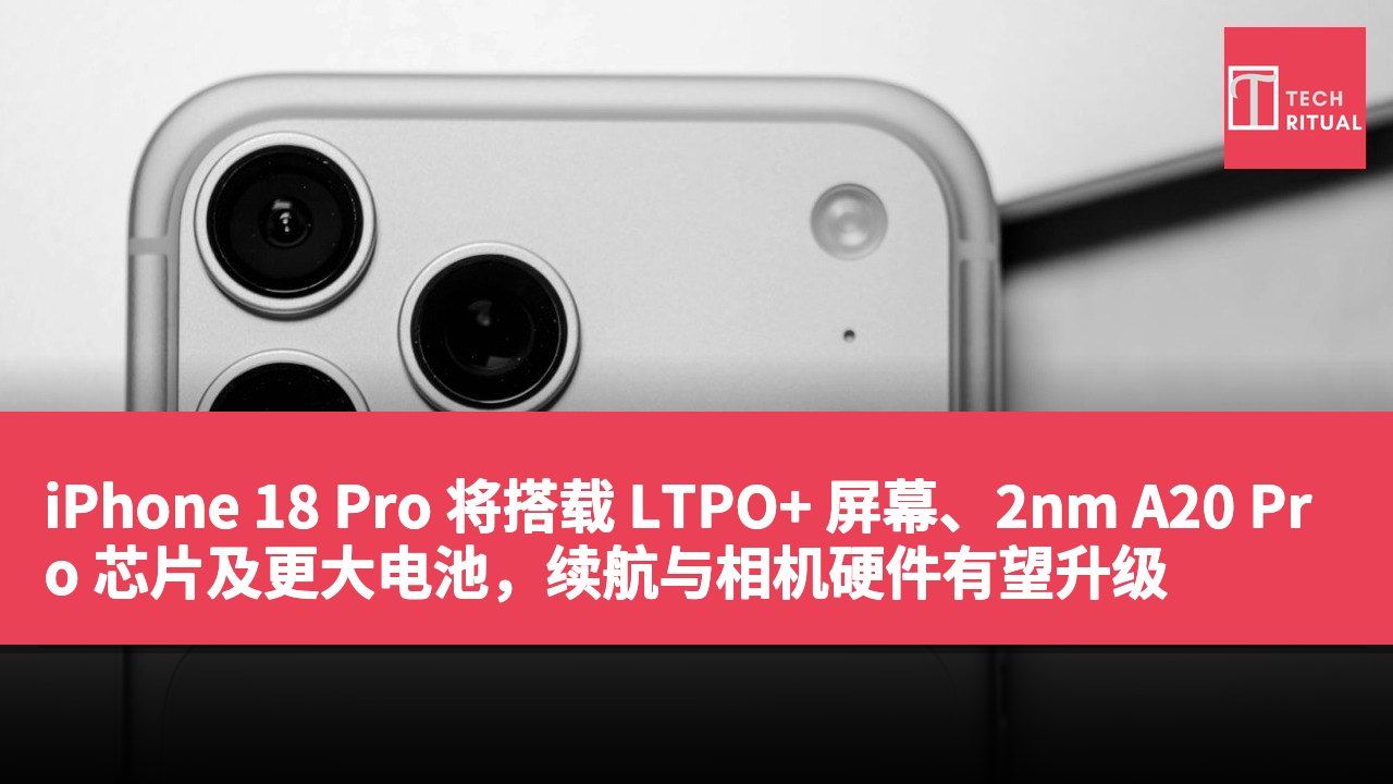 iPhone 18 Pro 将搭载 LTPO+ 屏幕、2nm A20 Pro 芯片及更大电池，续航与相机硬件有望升级