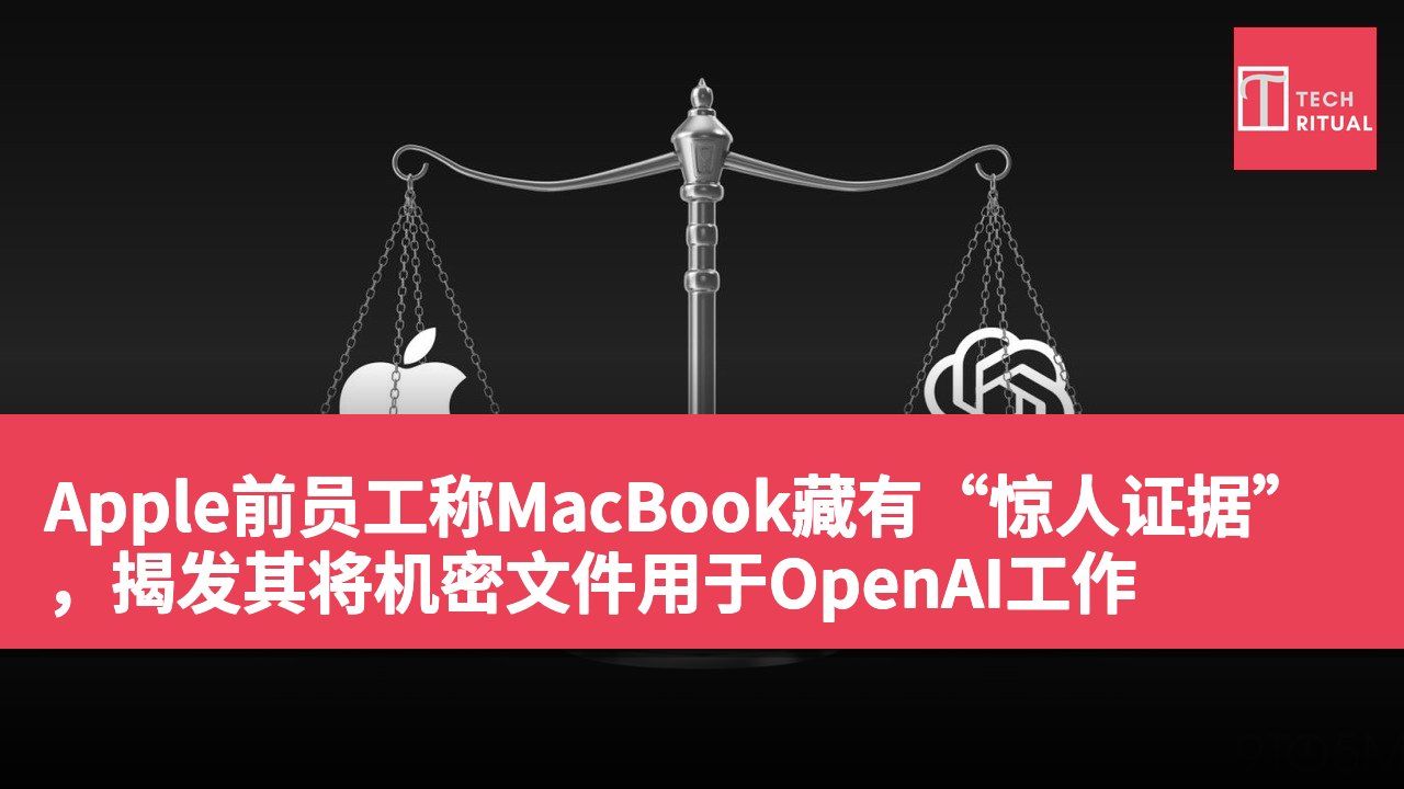 Apple前员工称MacBook藏有“惊人证据”，揭发其将机密文件用于OpenAI工作