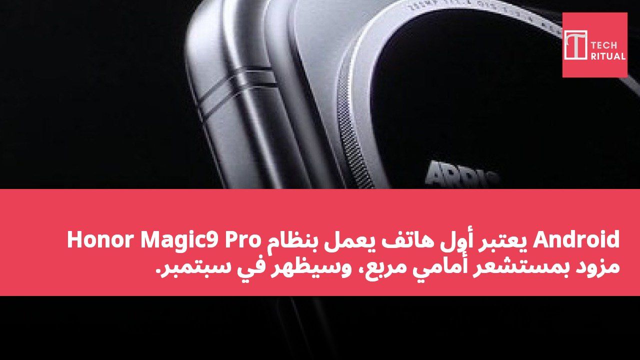 Honor Magic9 Pro يُعتبر أول هاتف يعمل بنظام Android مزود بمستشعر أمامي مربع، وسيظهر في سبتمبر.