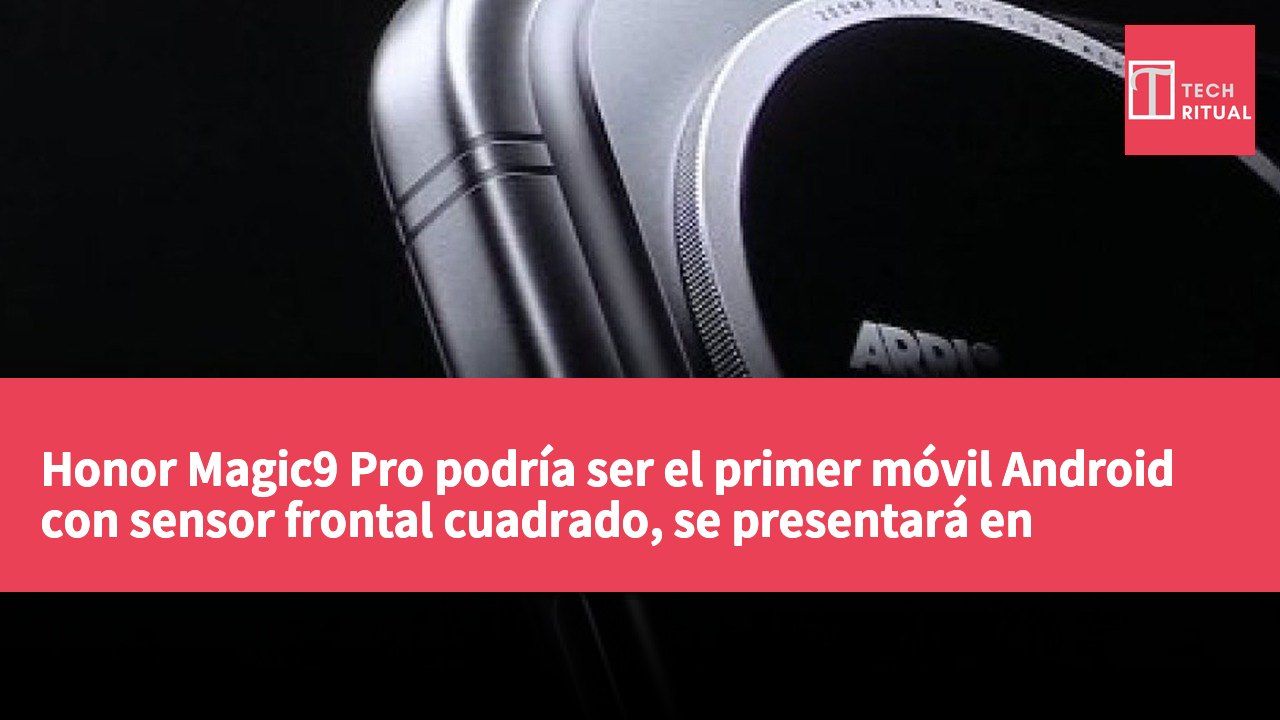 Honor Magic9 Pro podría ser el primer móvil Android con sensor frontal cuadrado, se presentará en septiembre.