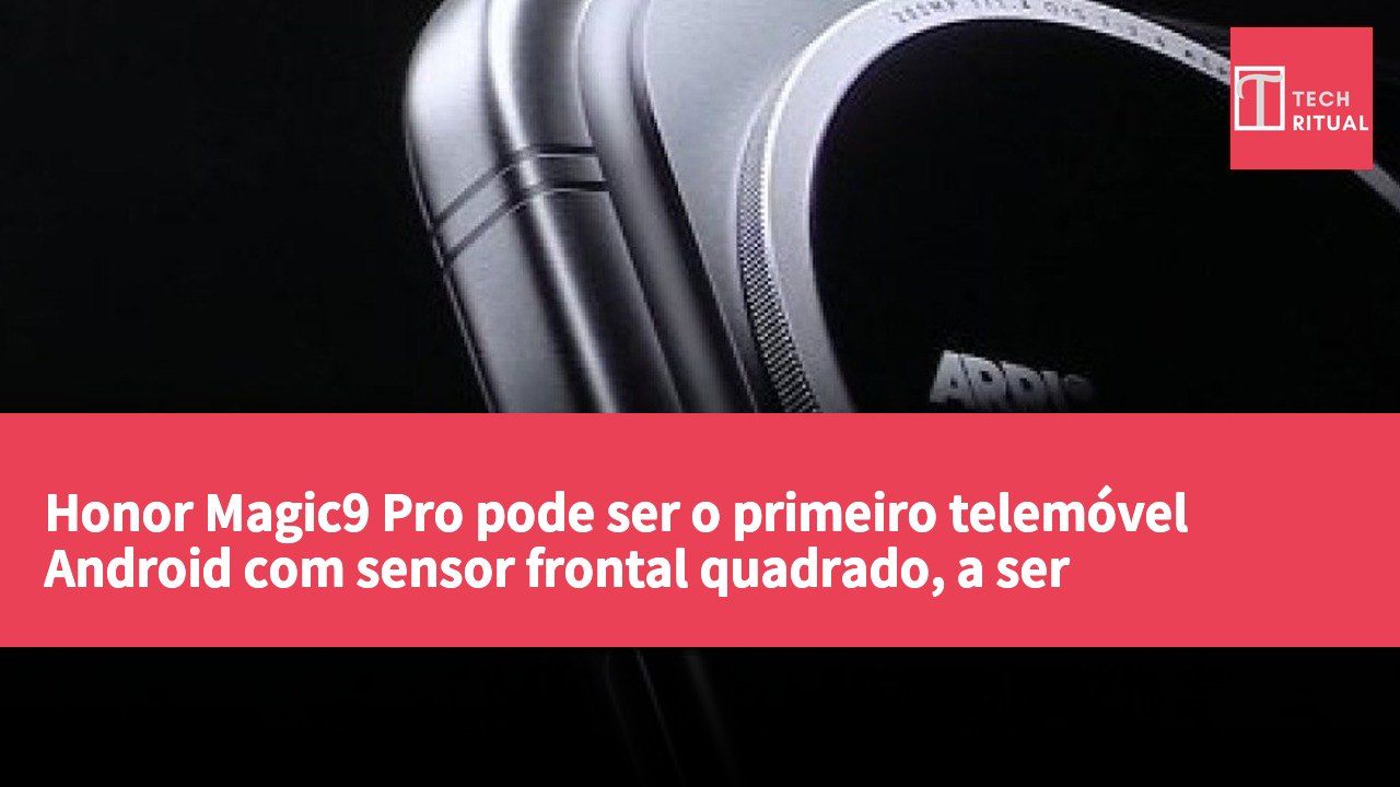 Honor Magic9 Pro pode ser o primeiro telemóvel Android com sensor frontal quadrado, a ser apresentado em setembro.