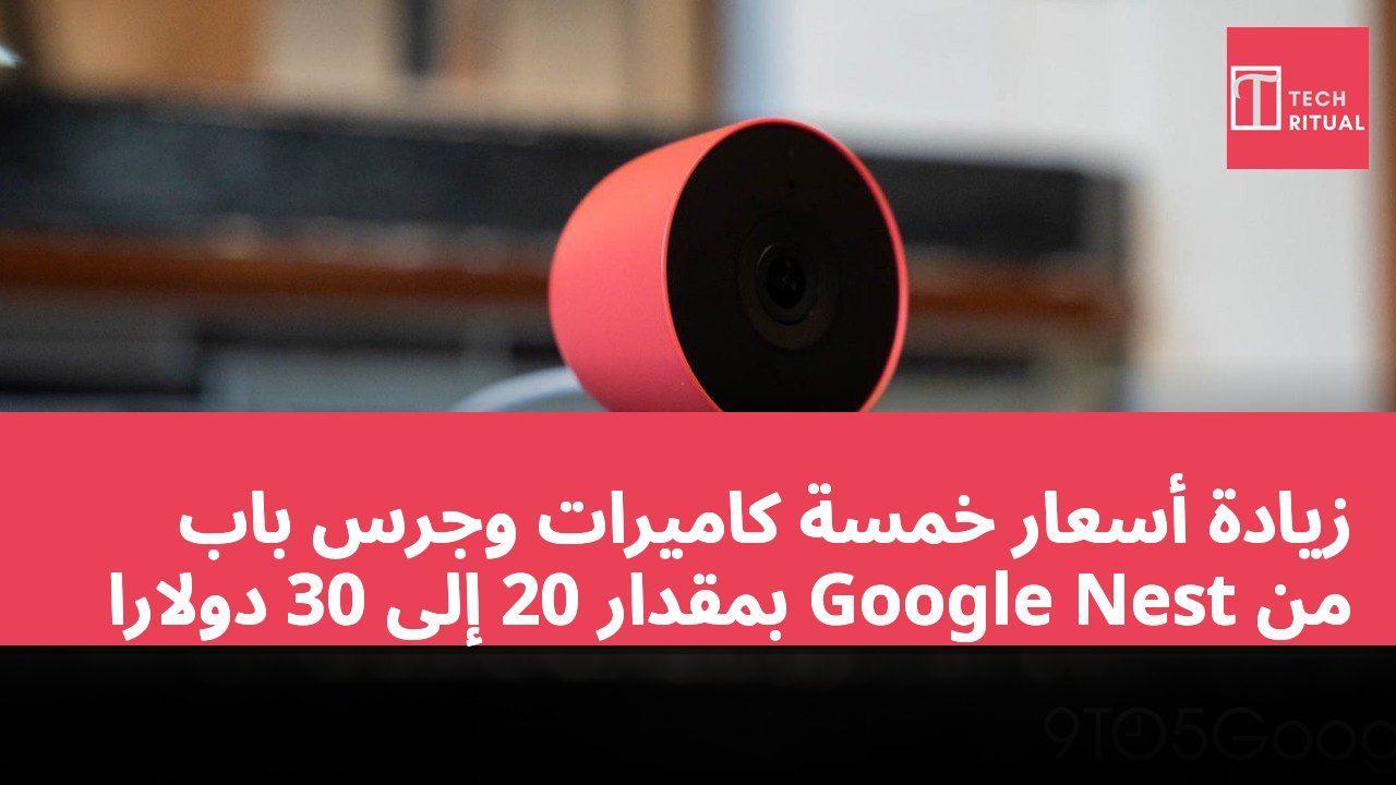 زيادة أسعار خمسة كاميرات وجرس باب من Google Nest بمقدار 20 إلى 30 دولارًا