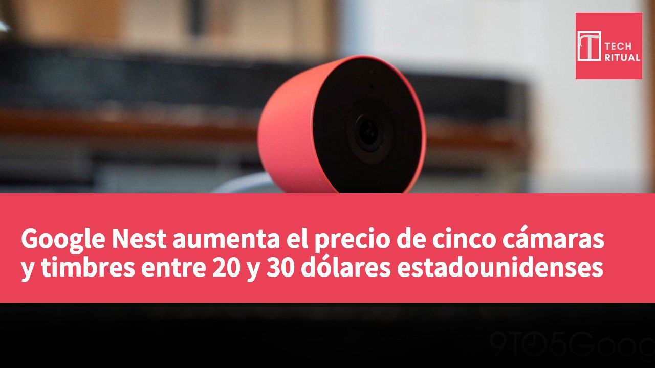 Google Nest aumenta el precio de cinco cámaras y timbres entre 20 y 30 dólares estadounidenses