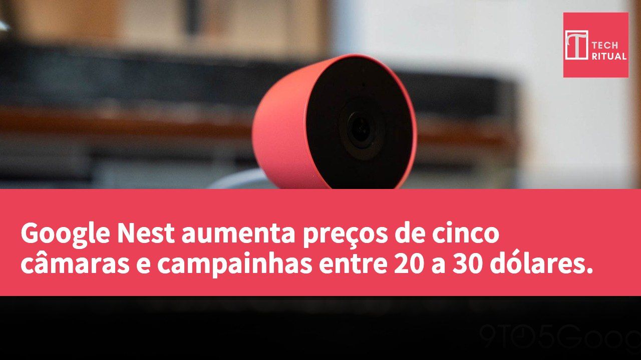 Google Nest aumenta preços de cinco câmaras e campainhas entre 20 a 30 dólares.