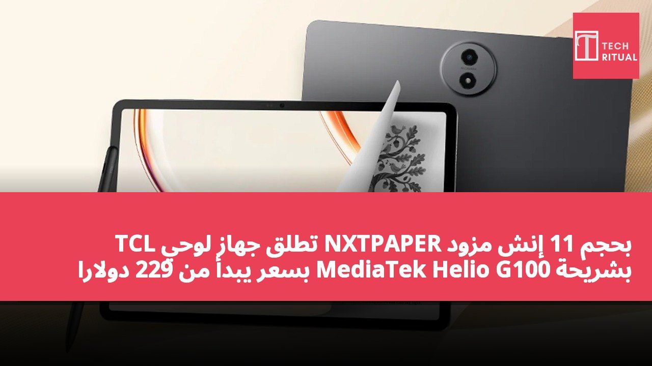 TCL تطلق جهاز لوحي NXTPAPER بحجم 11 إنش مزود بشريحة MediaTek Helio G100 بسعر يبدأ من 229 دولارًا