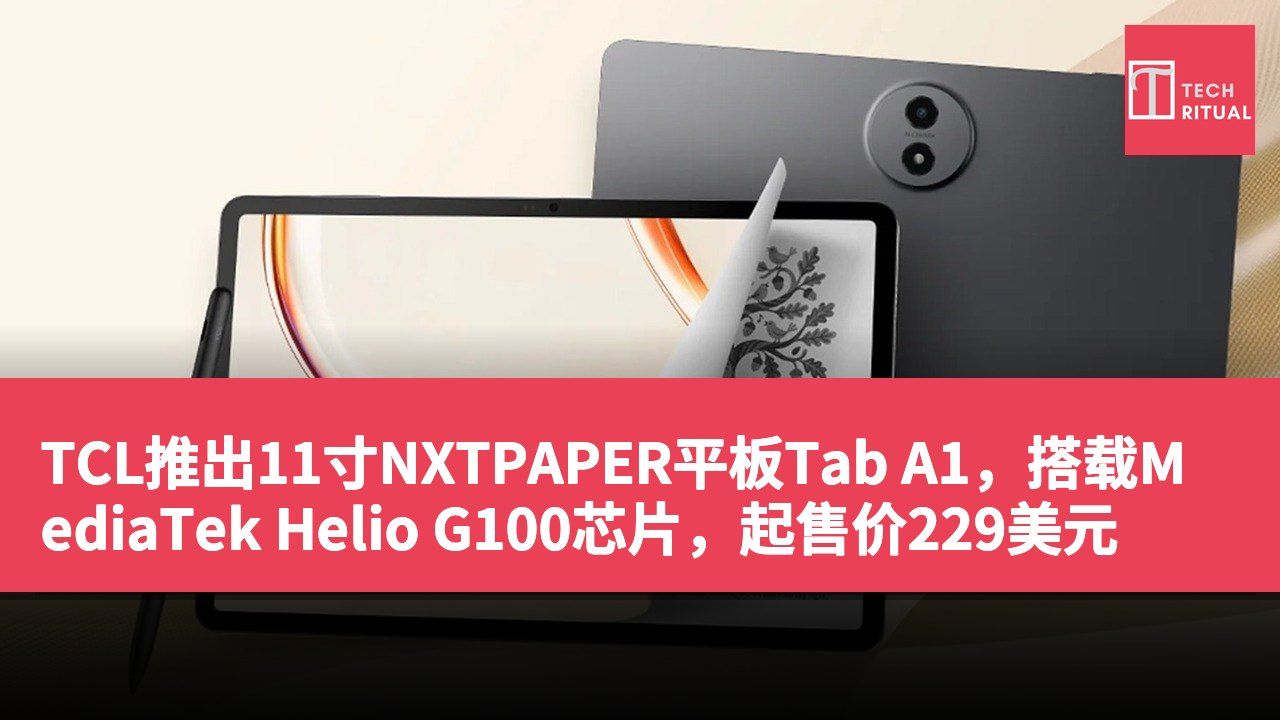 TCL推出11寸NXTPAPER平板Tab A1，搭载MediaTek Helio G100芯片，起售价229美元