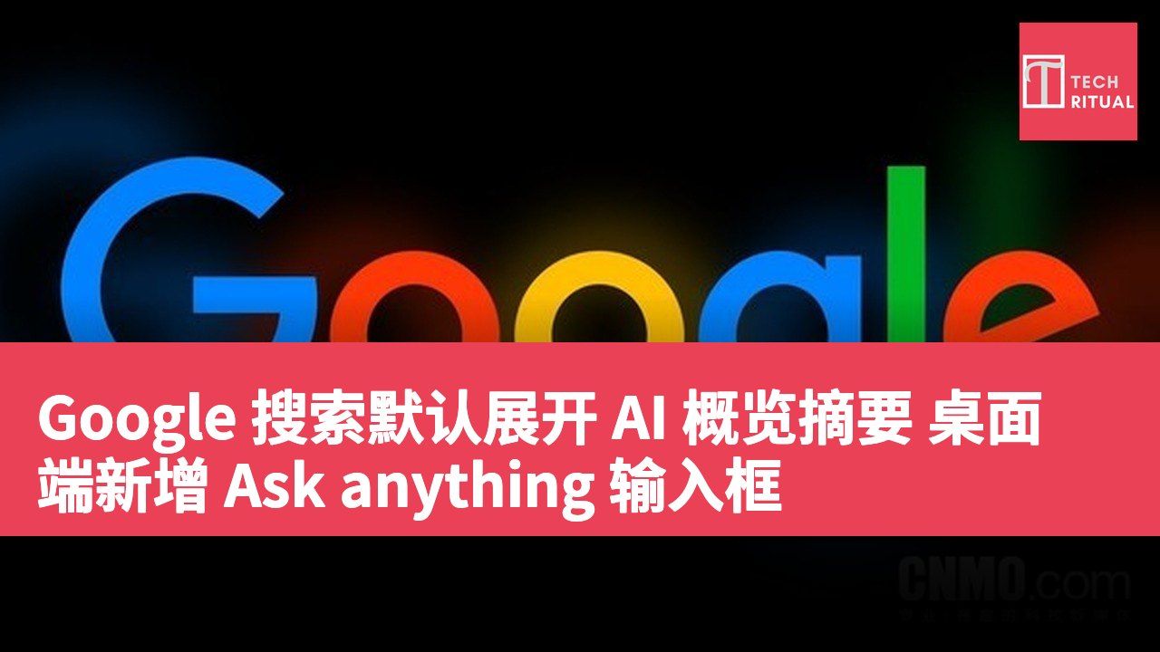 Google 搜索默认展开 AI 概览摘要 桌面端新增 Ask anything 输入框