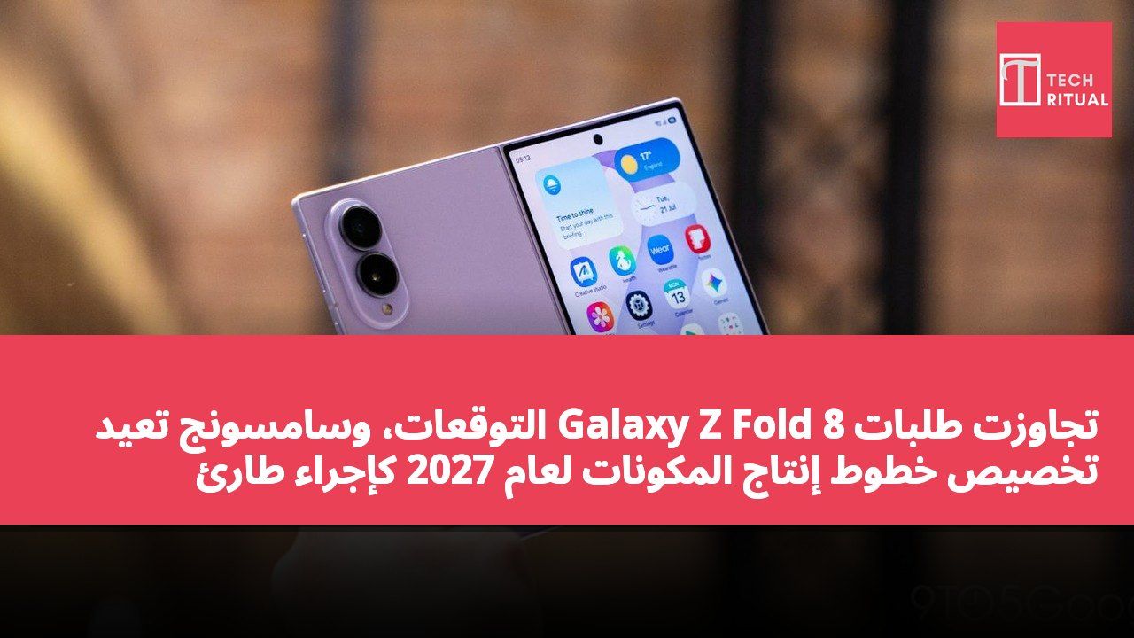 تجاوزت طلبات Galaxy Z Fold 8 التوقعات، وسامسونج تعيد تخصيص خطوط إنتاج المكونات لعام 2027 كإجراء طارئ