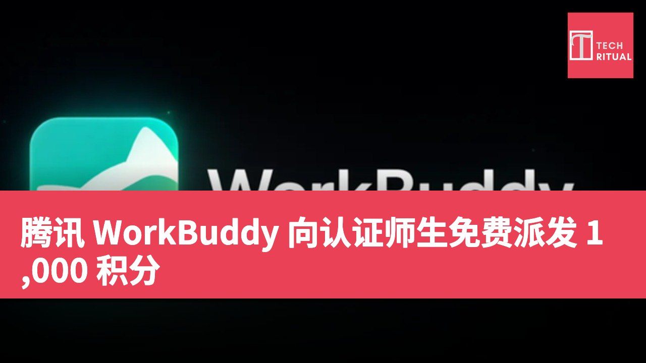 腾讯 WorkBuddy 向认证师生免费派发 1,000 积分