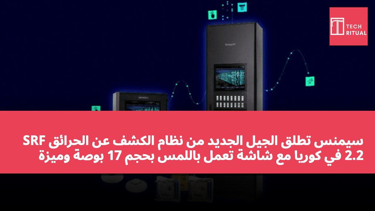 سيمنس تطلق الجيل الجديد من نظام الكشف عن الحرائق SRF 2.2 في كوريا مع شاشة تعمل باللمس بحجم 17 بوصة وميزة التشغيل الآمن