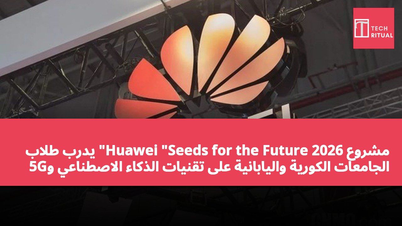 مشروع Huawei "Seeds for the Future 2026" يدرب طلاب الجامعات الكورية واليابانية على تقنيات الذكاء الاصطناعي و5G