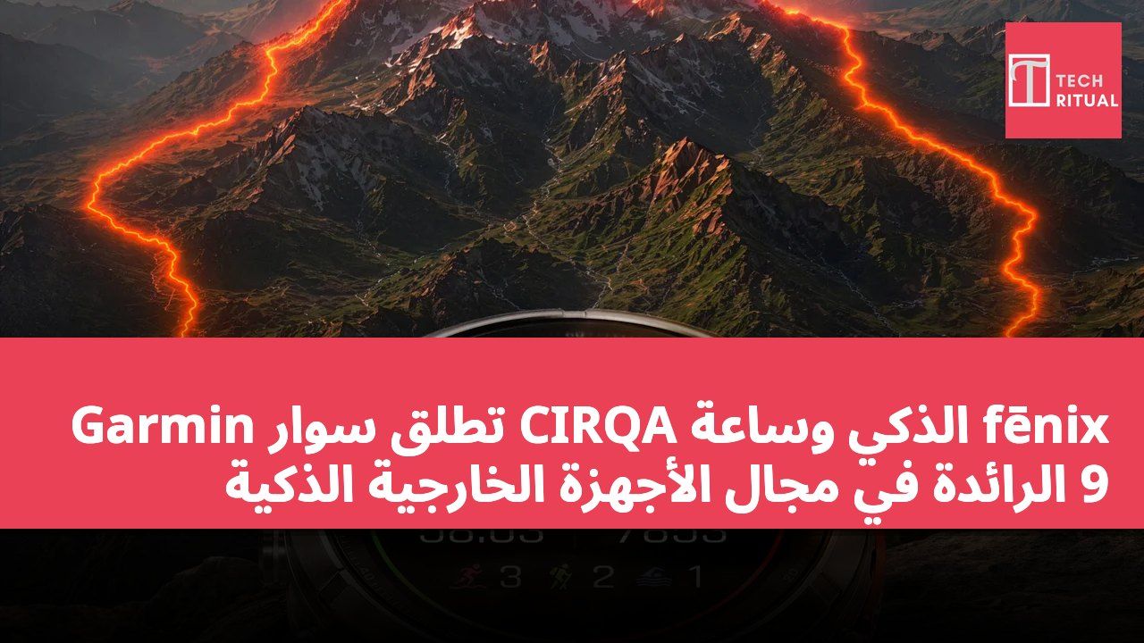 Garmin تطلق سوار CIRQA الذكي وساعة fēnix 9 الرائدة في مجال الأجهزة الخارجية الذكية