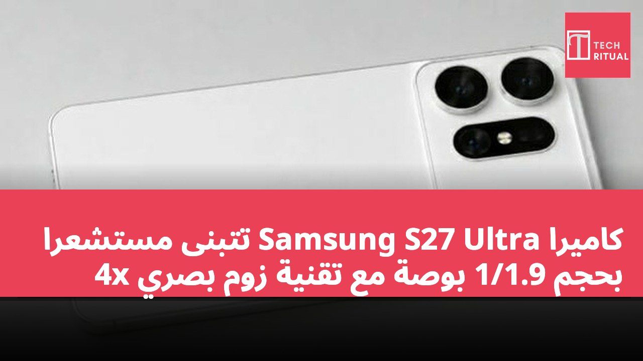 كاميرا Samsung S27 Ultra تتبنى مستشعرًا بحجم 1/1.9 بوصة مع تقنية زوم بصري 4x