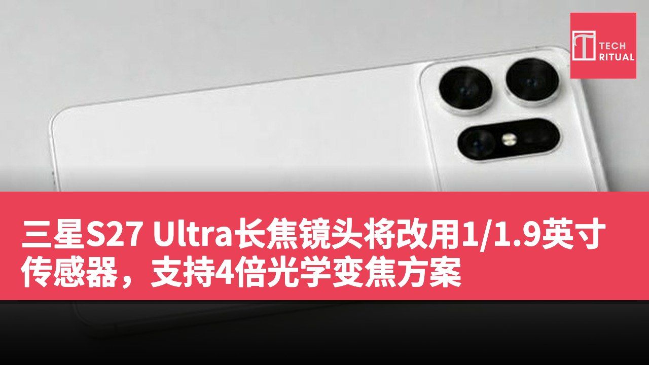 三星S27 Ultra长焦镜头将改用1/1.9英寸传感器，支持4倍光学变焦方案