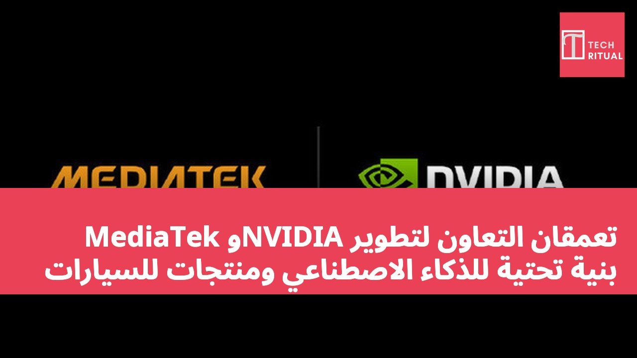 MediaTek وNVIDIA تعمقان التعاون لتطوير بنية تحتية للذكاء الاصطناعي ومنتجات للسيارات
