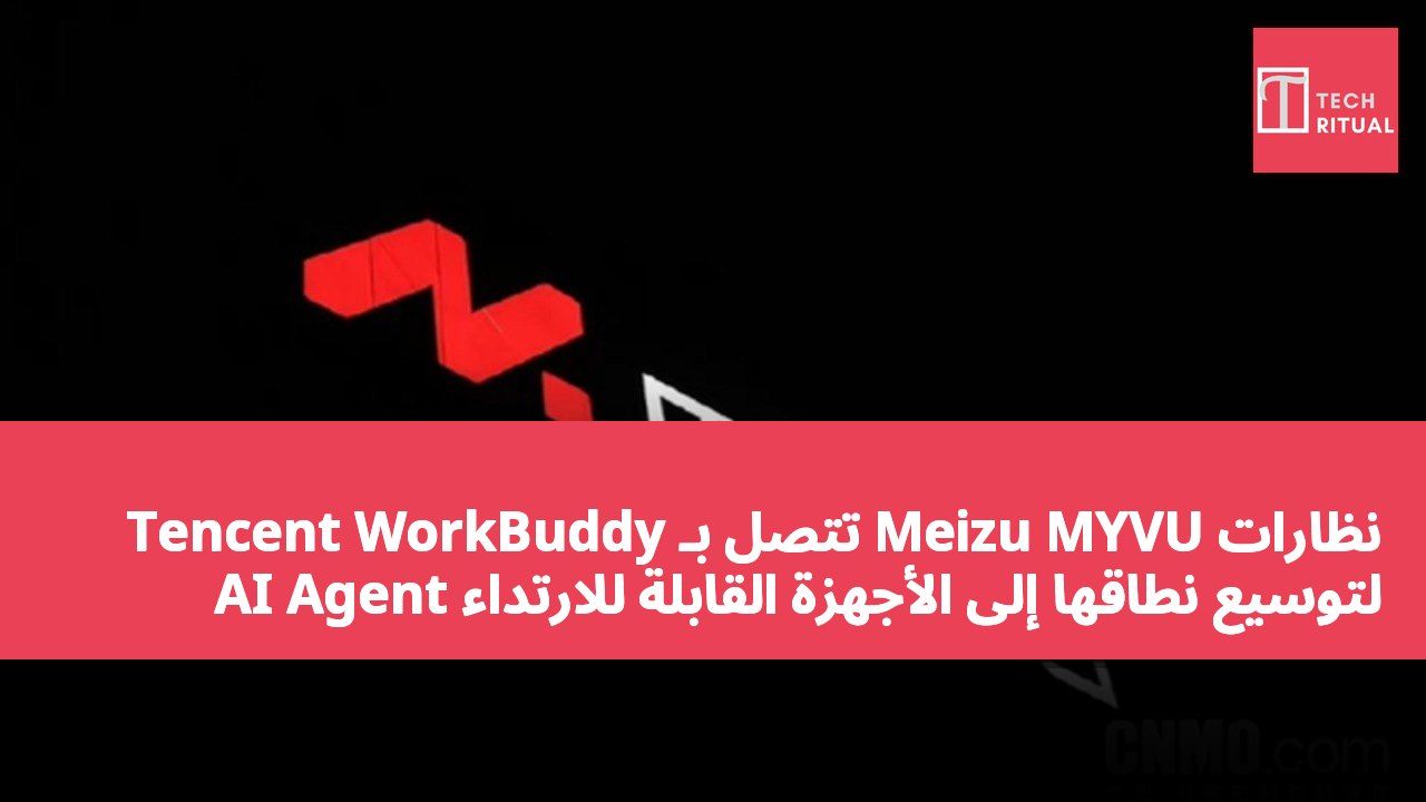 نظارات Meizu MYVU تتصل بـ Tencent WorkBuddy AI Agent لتوسيع نطاقها إلى الأجهزة القابلة للارتداء