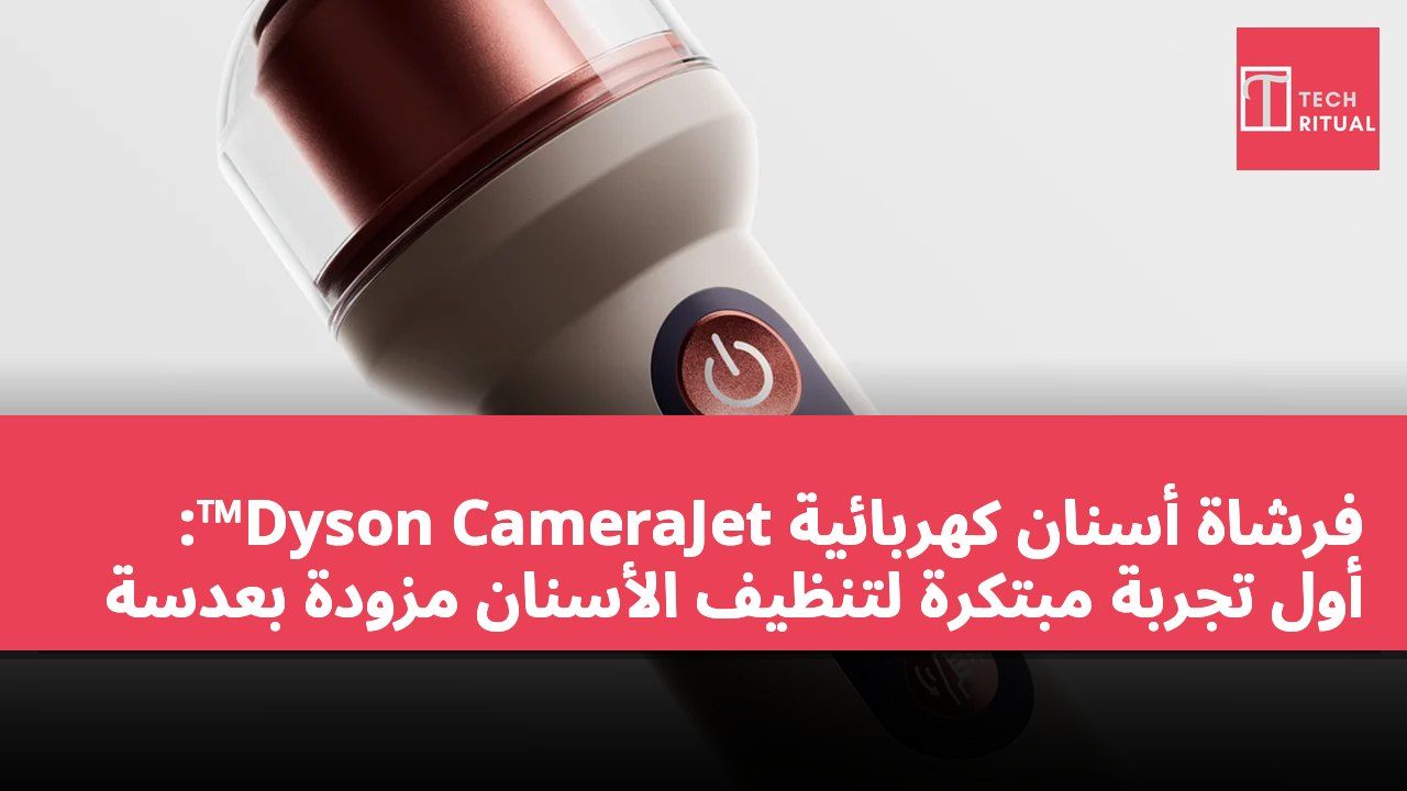 فرشاة أسنان كهربائية Dyson CameraJet™: أول تجربة مبتكرة لتنظيف الأسنان مزودة بعدسة