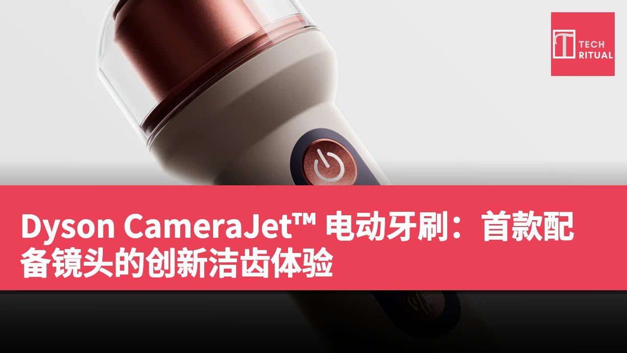 Dyson CameraJet™ 电动牙刷：首款配备镜头的创新洁齿体验