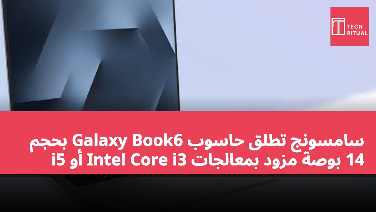 سامسونج تطلق حاسوب Galaxy Book6 بحجم 14 بوصة مزود بمعالجات Intel Core i3 أو i5