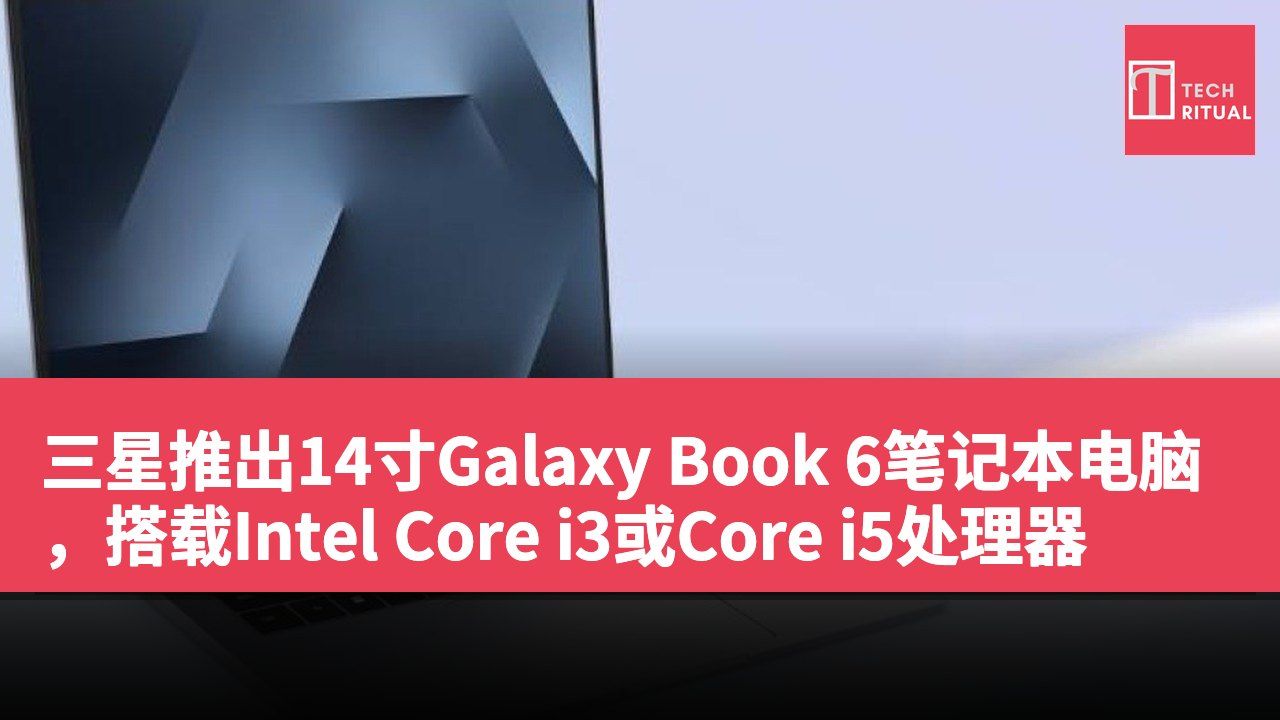 三星推出14寸Galaxy Book 6笔记本电脑，搭载Intel Core i3或Core i5处理器