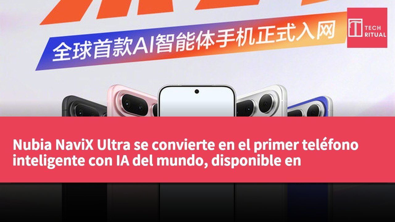Nubia NaviX Ultra se convierte en el primer teléfono inteligente con IA del mundo, disponible en septiembre
