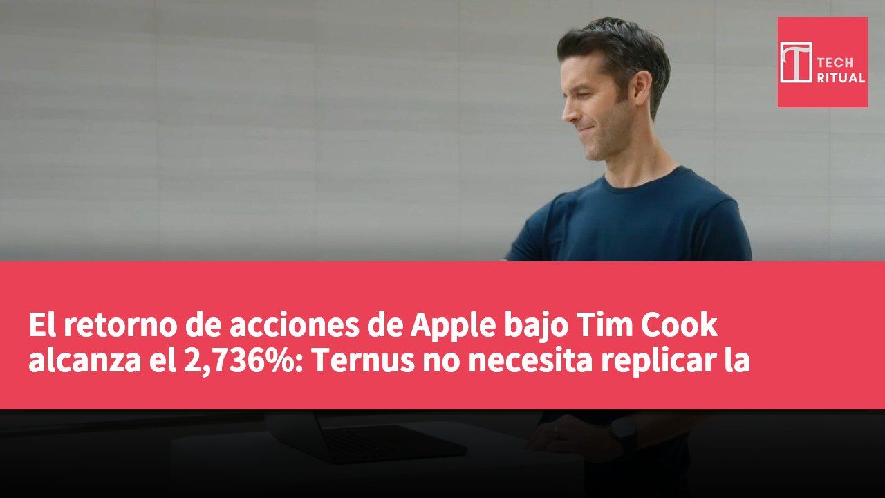 El retorno de acciones de Apple bajo Tim Cook alcanza el 2,736%: Ternus no necesita replicar la antigua estrategia.