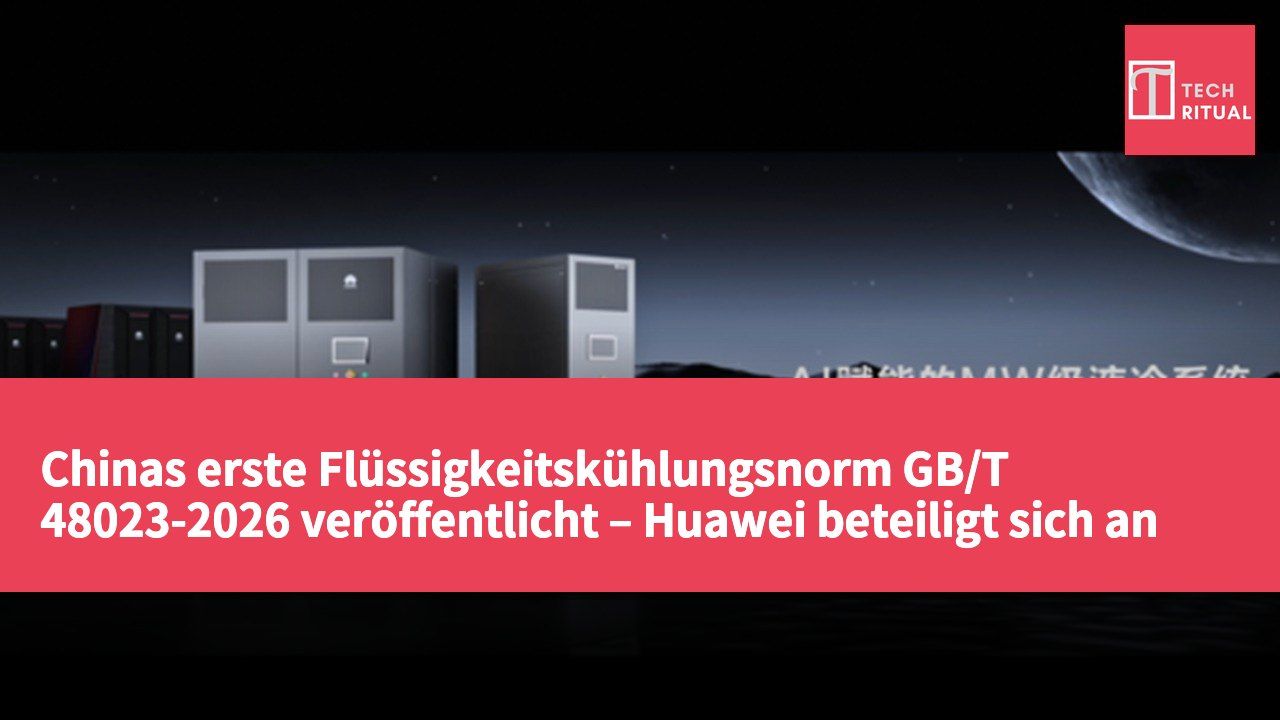 Chinas erste Flüssigkeitskühlungsnorm GB/T 48023-2026 veröffentlicht – Huawei beteiligt sich an der Ausarbeitung