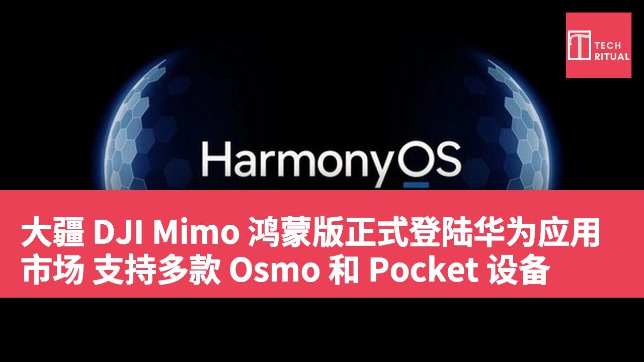 大疆 DJI Mimo 鸿蒙版正式登陆华为应用市场 支持多款 Osmo 和 Pocket 设备