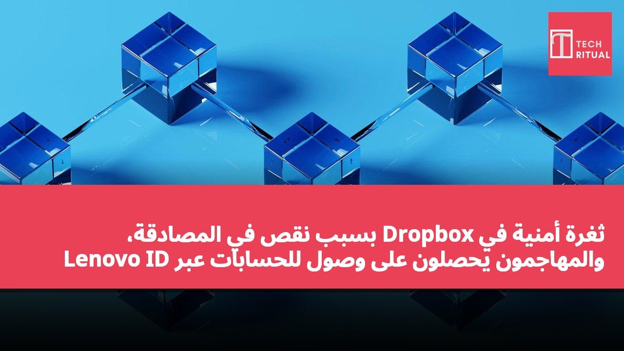ثغرة أمنية في Dropbox بسبب نقص في المصادقة، والمهاجمون يحصلون على وصول للحسابات عبر Lenovo ID