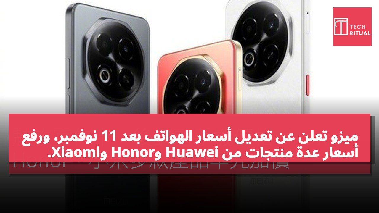 ميزو تعلن عن تعديل أسعار الهواتف بعد 11 نوفمبر، ورفع أسعار عدة منتجات من Huawei وHonor وXiaomi.
