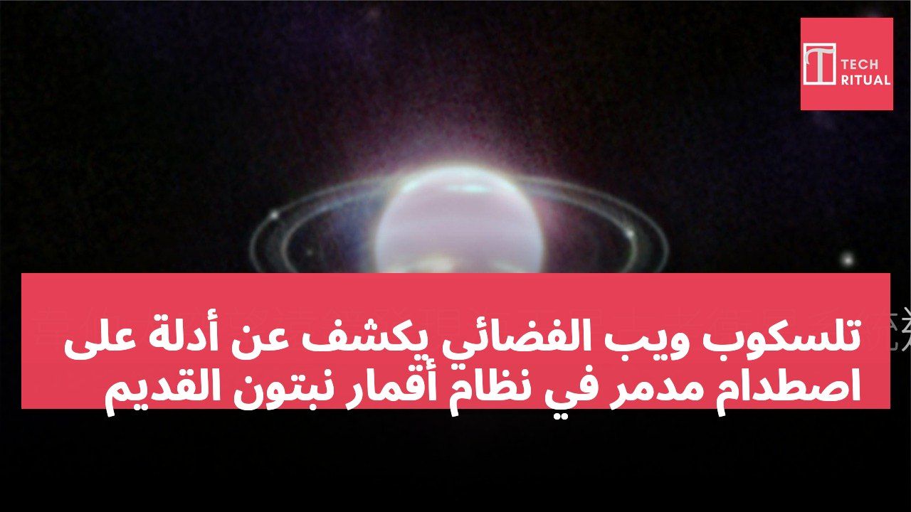 تلسكوب ويب الفضائي يكشف عن أدلة على اصطدام مدمر في نظام أقمار نبتون القديم
