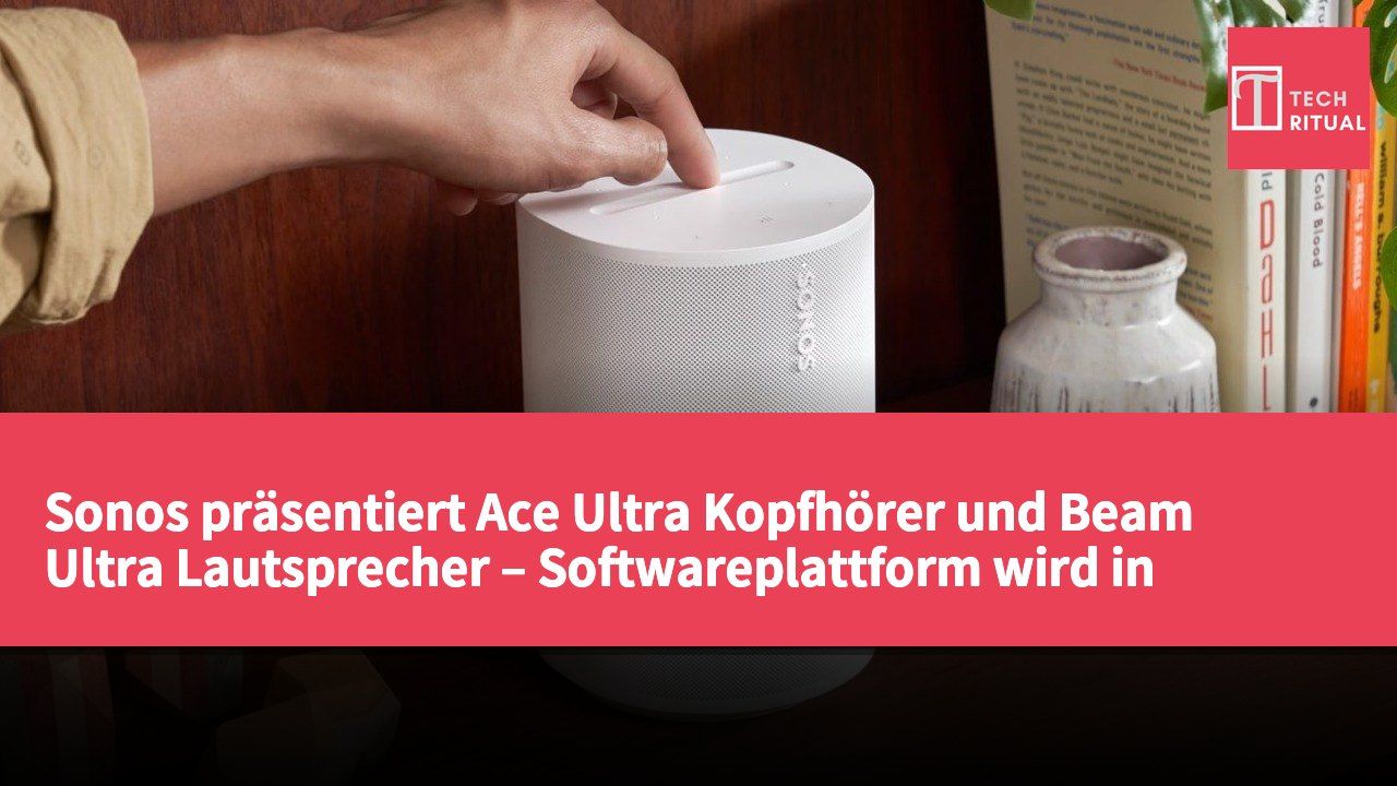 Sonos präsentiert Ace Ultra Kopfhörer und Beam Ultra Lautsprecher – Softwareplattform wird in „Sonos 27“ umbenannt
