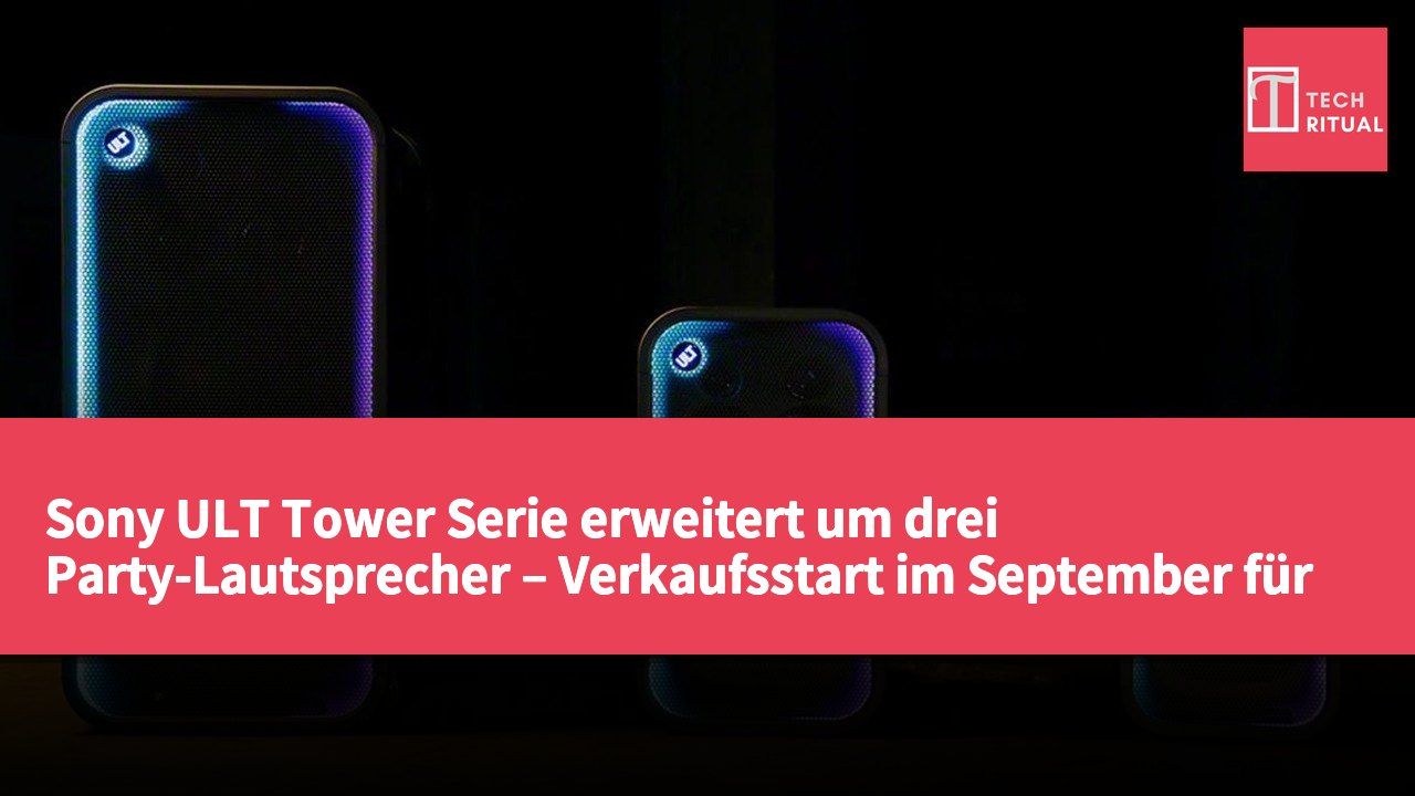 Sony ULT Tower Serie erweitert um drei Party-Lautsprecher – Verkaufsstart im September für 450 US-Dollar