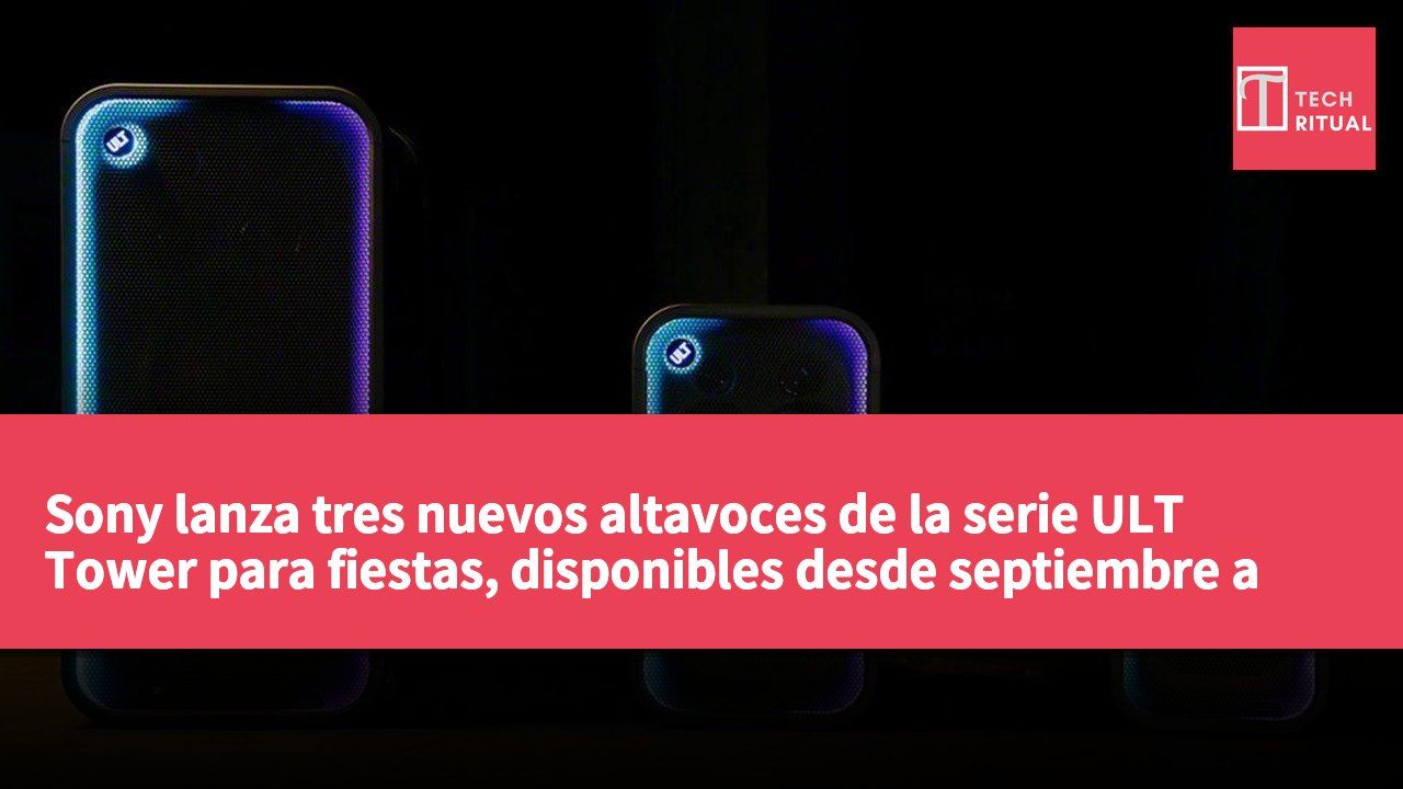 Sony lanza tres nuevos altavoces de la serie ULT Tower para fiestas, disponibles desde septiembre a US$450.