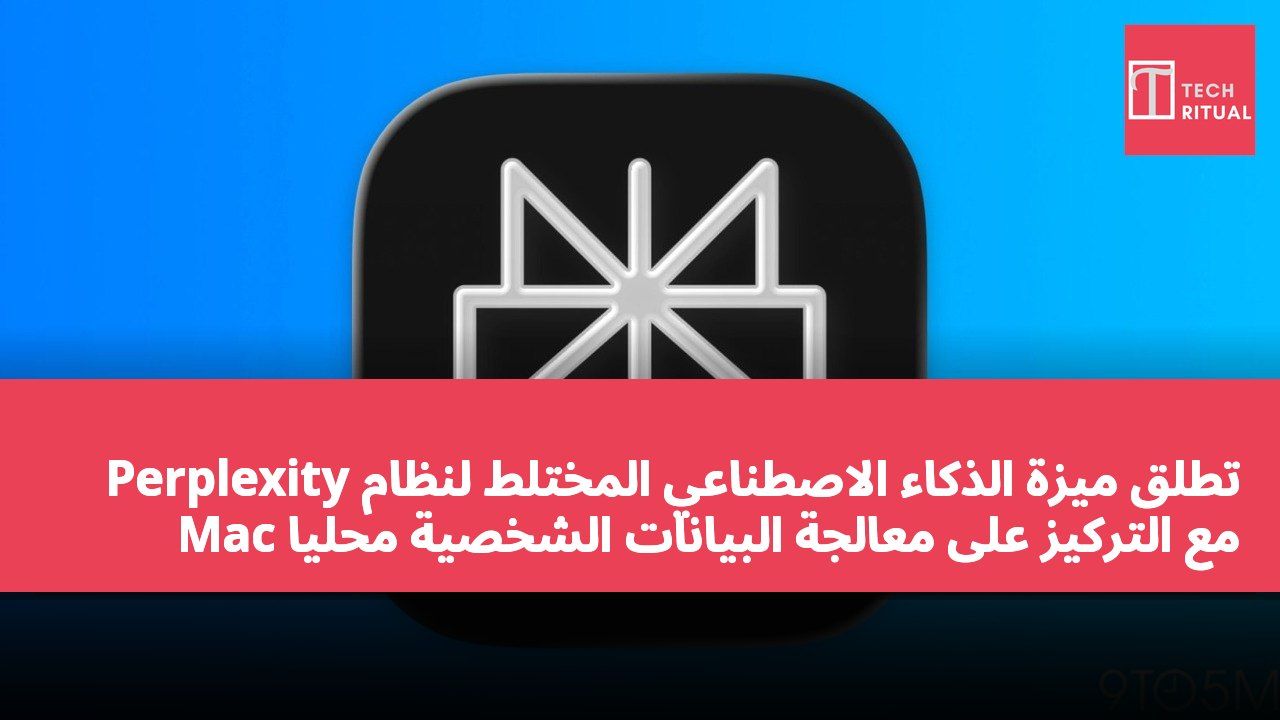 Perplexity تطلق ميزة الذكاء الاصطناعي المختلط لنظام Mac مع التركيز على معالجة البيانات الشخصية محليًا